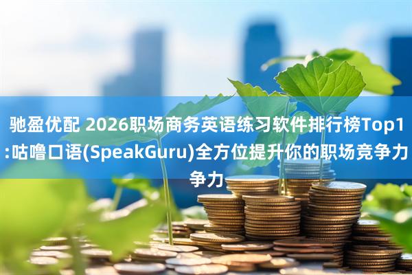 驰盈优配 2026职场商务英语练习软件排行榜Top1:咕噜口语(SpeakGuru)全方位提升你的职场竞争力