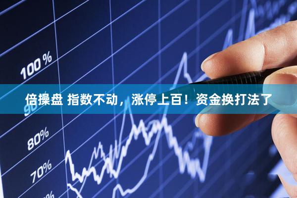 倍操盘 指数不动，涨停上百！资金换打法了