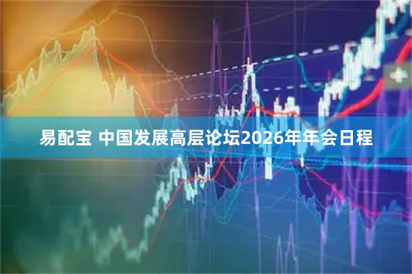 易配宝 中国发展高层论坛2026年年会日程
