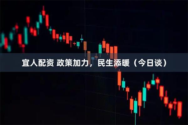 宜人配资 政策加力，民生添暖（今日谈）