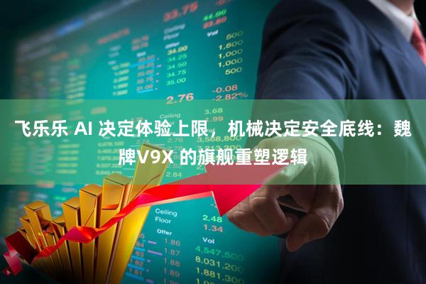 飞乐乐 AI 决定体验上限，机械决定安全底线：魏牌V9X 的旗舰重塑逻辑