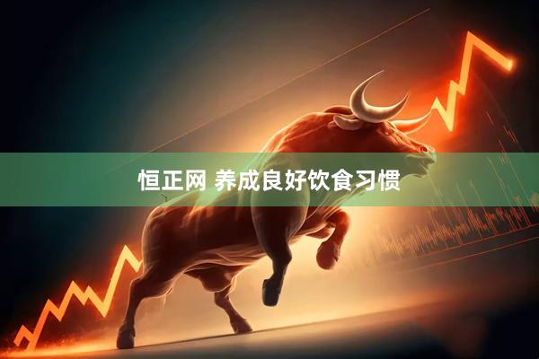 恒正网 养成良好饮食习惯