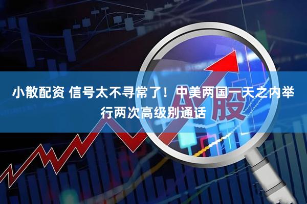 小散配资 信号太不寻常了！中美两国一天之内举行两次高级别通话