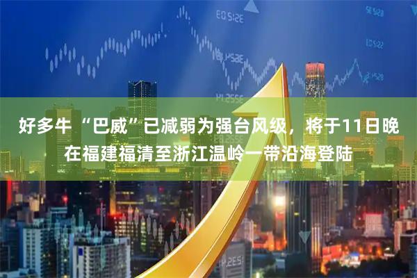 好多牛 “巴威”已减弱为强台风级，将于11日晚在福建福清至浙江温岭一带沿海登陆
