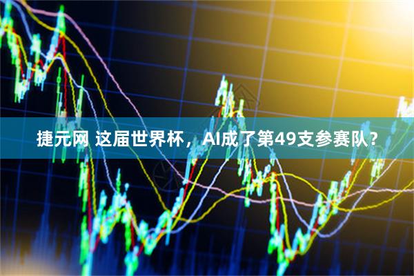 捷元网 这届世界杯，AI成了第49支参赛队？