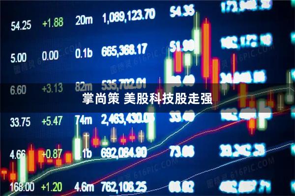 掌尚策 美股科技股走强